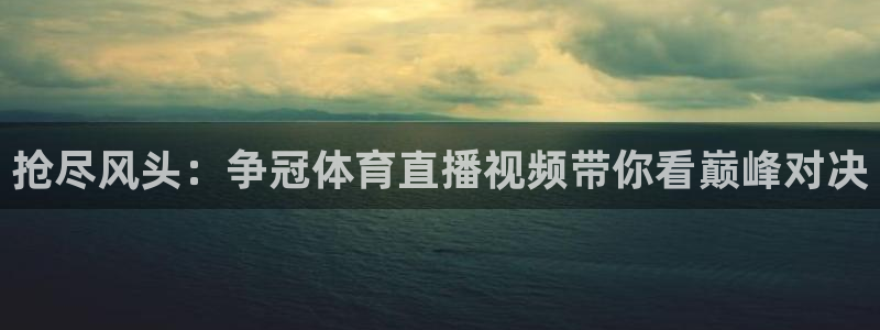 抢尽风头：争冠体育直播视频带你看巅峰对决