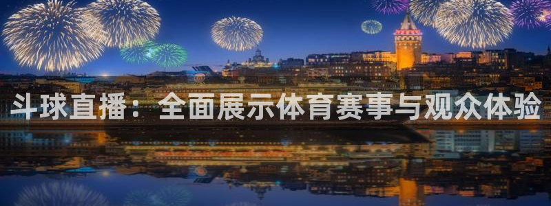 斗球直播：全面展示体育赛事与观众体验