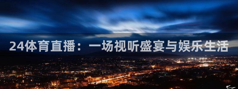 24体育直播：一场视听盛宴与娱乐生活
